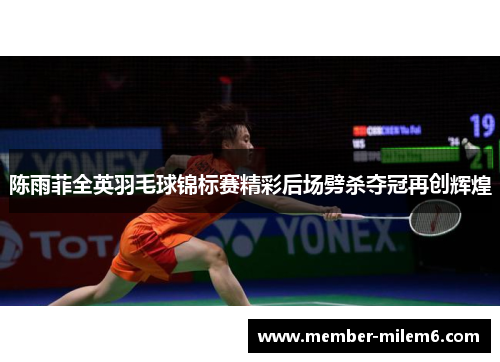 陈雨菲全英羽毛球锦标赛精彩后场劈杀夺冠再创辉煌